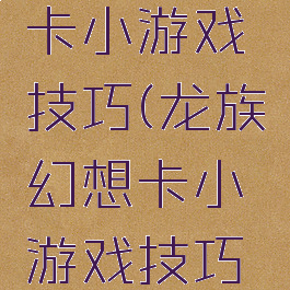 龙族幻想卡小游戏技巧(龙族幻想卡小游戏技巧大全)