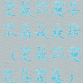 龙族幻想卡小游戏技巧(龙族幻想玩法攻略)