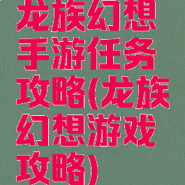 龙族幻想手游任务攻略(龙族幻想游戏攻略)