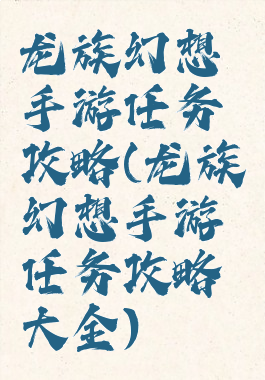 龙族幻想手游任务攻略(龙族幻想手游任务攻略大全)