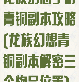 龙族幻想手游青铜副本攻略(龙族幻想青铜副本解密三个物品位置)