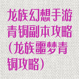 龙族幻想手游青铜副本攻略(龙族噩梦青铜攻略)