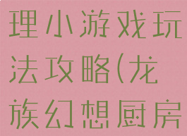 龙族幻想料理小游戏玩法攻略(龙族幻想厨房攻略)
