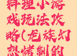 龙族幻想料理小游戏玩法攻略(龙族幻想烤制的美味料理)