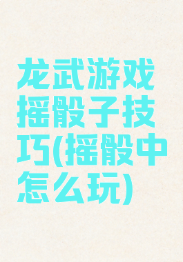 龙武游戏摇骰子技巧(摇骰中怎么玩)