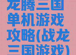 龙腾三国单机游戏攻略(战龙三国游戏)