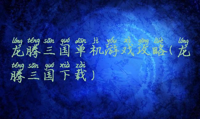 龙腾三国单机游戏攻略(龙腾三国下载)