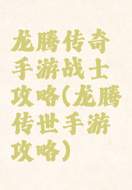 龙腾传奇手游战士攻略(龙腾传世手游攻略)