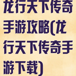 龙行天下传奇手游攻略(龙行天下传奇手游下载)