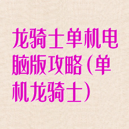 龙骑士单机电脑版攻略(单机龙骑士)