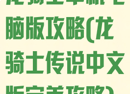 龙骑士单机电脑版攻略(龙骑士传说中文版完美攻略)