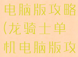 龙骑士单机电脑版攻略(龙骑士单机电脑版攻略教程)