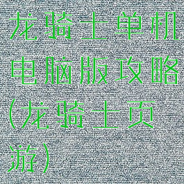 龙骑士单机电脑版攻略(龙骑士页游)