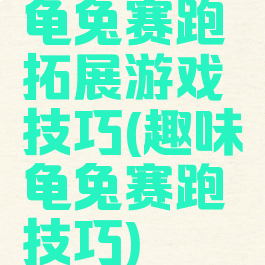 龟兔赛跑拓展游戏技巧(趣味龟兔赛跑技巧)