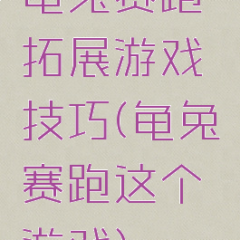 龟兔赛跑拓展游戏技巧(龟兔赛跑这个游戏)