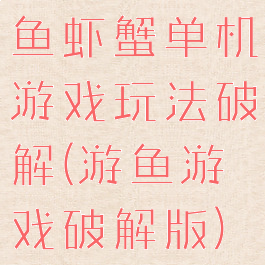 鱼虾蟹单机游戏玩法破解(游鱼游戏破解版)