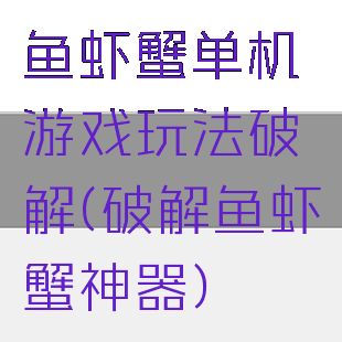 鱼虾蟹单机游戏玩法破解(破解鱼虾蟹神器)