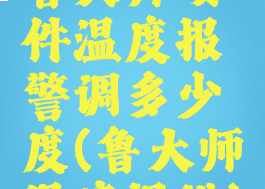 鲁大师硬件温度报警调多少度(鲁大师温度报错)