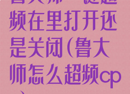 鲁大师一键超频在里打开还是关闭(鲁大师怎么超频cpu)