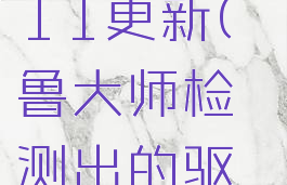 鲁大师可以检测win11更新(鲁大师检测出的驱动需要更新吗)