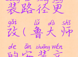 鲁大师安装路径更改(鲁大师的安装文件是哪个)