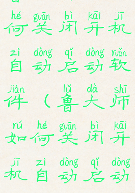 鲁大师如何关闭开机自动启动软件(鲁大师如何关闭开机自动启动软件设置)