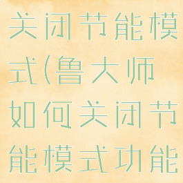 鲁大师如何关闭节能模式(鲁大师如何关闭节能模式功能)