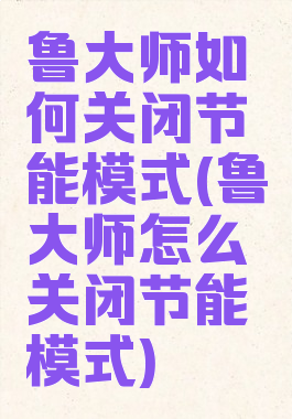 鲁大师如何关闭节能模式(鲁大师怎么关闭节能模式)