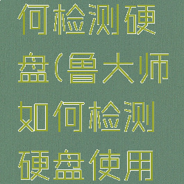 鲁大师如何检测硬盘(鲁大师如何检测硬盘使用时长)