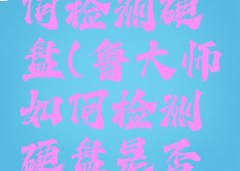 鲁大师如何检测硬盘(鲁大师如何检测硬盘是否损坏)