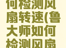 鲁大师如何检测风扇转速(鲁大师如何检测风扇转速高低)