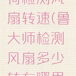 鲁大师如何检测风扇转速(鲁大师检测风扇多少转在哪里看)