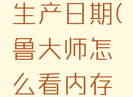鲁大师怎么看内存生产日期(鲁大师怎么看内存生产日期和时间)