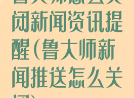 鲁大师怎么关闭新闻资讯提醒(鲁大师新闻推送怎么关闭)