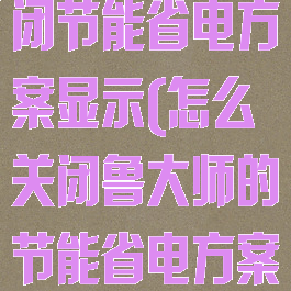 鲁大师怎么关闭节能省电方案显示(怎么关闭鲁大师的节能省电方案)