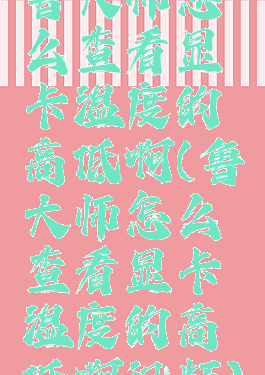 鲁大师怎么查看显卡温度的高低啊(鲁大师怎么查看显卡温度的高低啊视频)