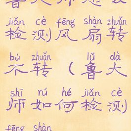 鲁大师怎么检测风扇转不转(鲁大师如何检测风扇)