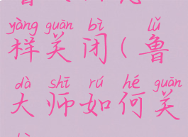 鲁大师怎样关闭(鲁大师如何关闭)