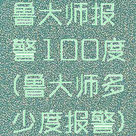 鲁大师报警100度(鲁大师多少度报警)