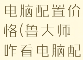 鲁大师查看电脑配置价格(鲁大师咋看电脑配置)