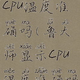 鲁大师显示cpu温度准确吗(鲁大师显示cpu温度准确吗知乎)