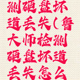 鲁大师检测硬盘坏道丢失(鲁大师检测硬盘坏道丢失怎么办)