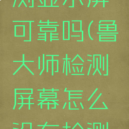 鲁大师检测显示屏可靠吗(鲁大师检测屏幕怎么没有检测结果了?)