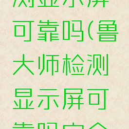 鲁大师检测显示屏可靠吗(鲁大师检测显示屏可靠吗安全吗)