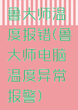 鲁大师温度报错(鲁大师电脑温度异常报警)