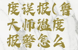 鲁大师温度误报(鲁大师温度报警怎么办)