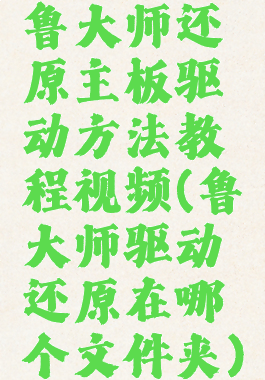 鲁大师还原主板驱动方法教程视频(鲁大师驱动还原在哪个文件夹)