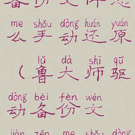 鲁大师驱动备份文件怎么手动还原(鲁大师驱动备份文件怎么手动还原了)