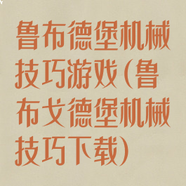 鲁布德堡机械技巧游戏(鲁布戈德堡机械技巧下载)