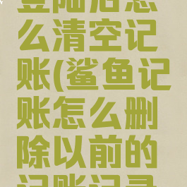 鲨鱼记账登陆后怎么清空记账(鲨鱼记账怎么删除以前的记账记录呢)